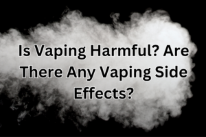 Is Vaping Harmful? Are There Any Vaping Side Effects?
