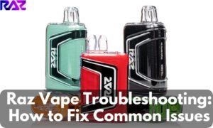 Raz Vape Troubleshooting: How to Fix Common Issues